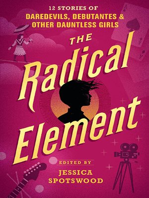 cover image of The Radical Element: 12 Stories of Daredevils, Debutantes & Other Dauntless Girls